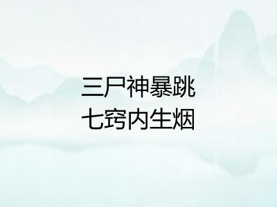 三尸神暴跳七窍内生烟
