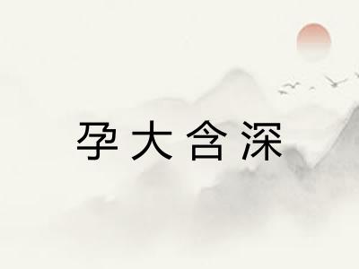孕大含深