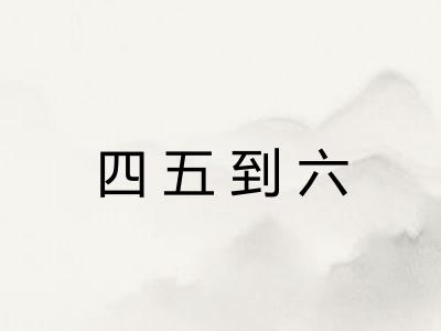 四五到六