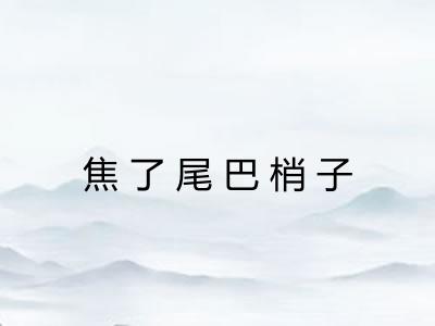 焦了尾巴梢子