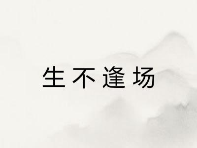 生不逢场